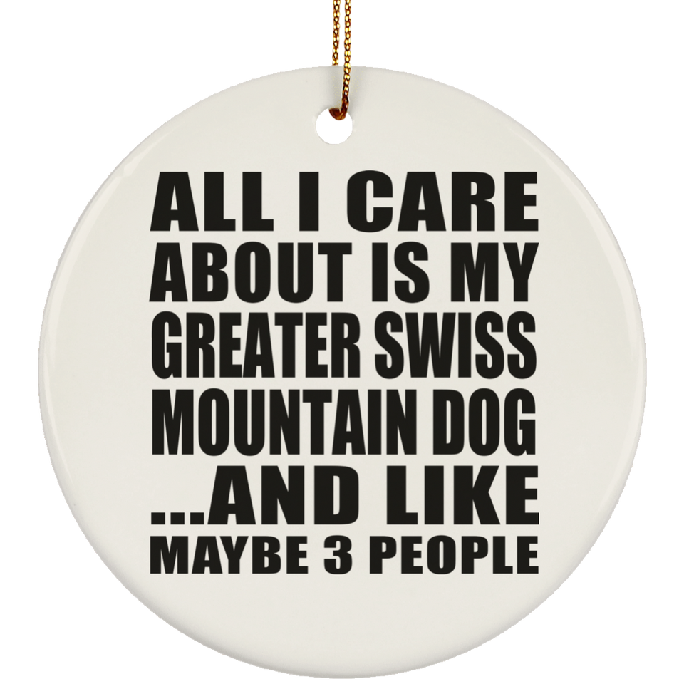 All I Care About Is My Greater Swiss Mountain Dog - Circle Ornament