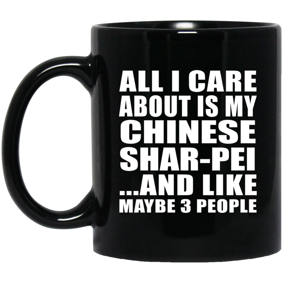 All I Care About Is My Chinese Shar-Pei - 11 Oz Coffee Mug Black