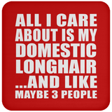All I Care About Is My Domestic Longhair - Drink Coaster