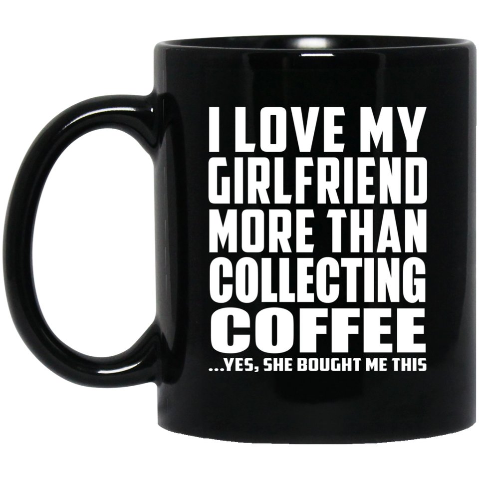I Love My Girlfriend More Than Collecting Coffee - 11 Oz Coffee Mug Black