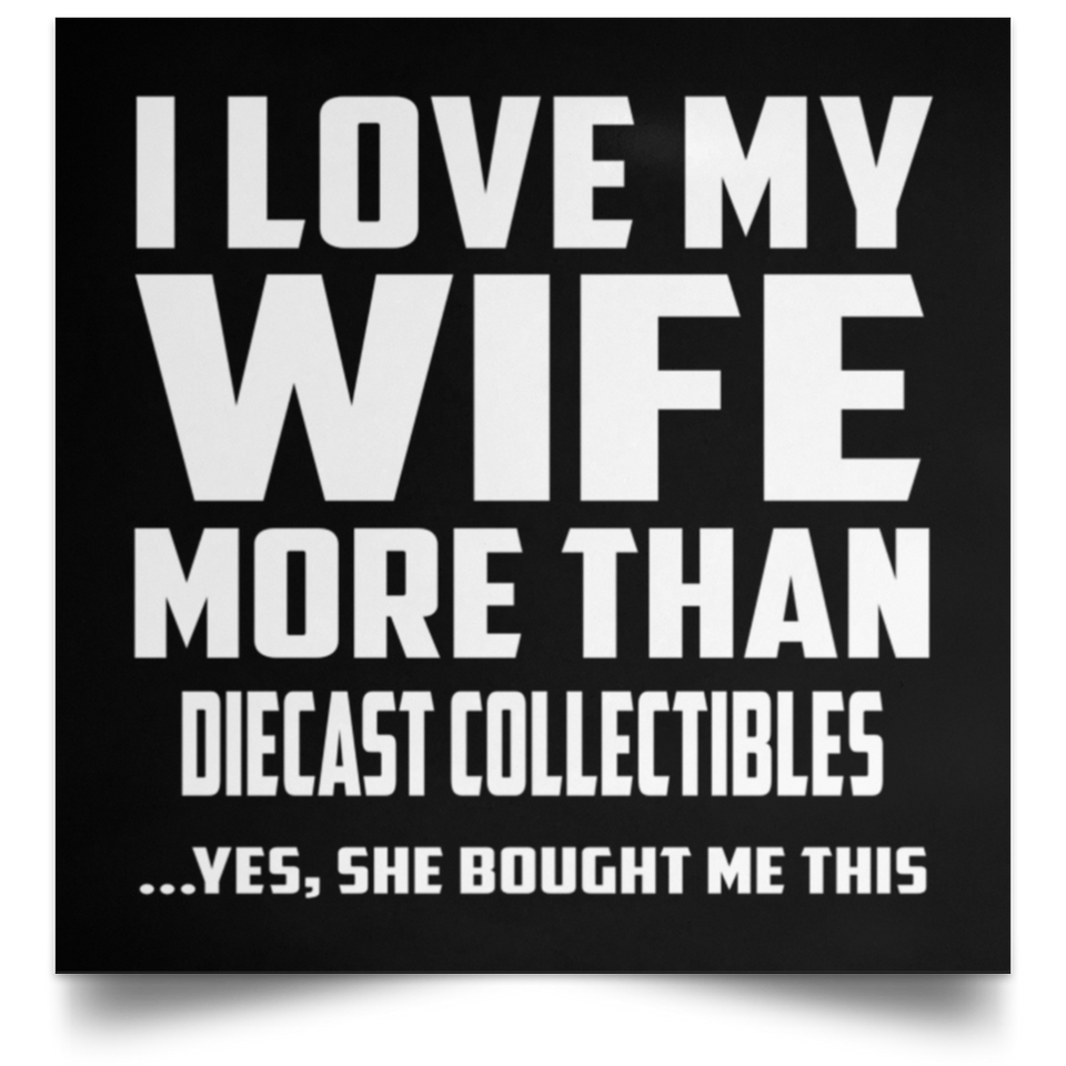 I Love My Wife More Than Diecast Collectibles - Poster Square