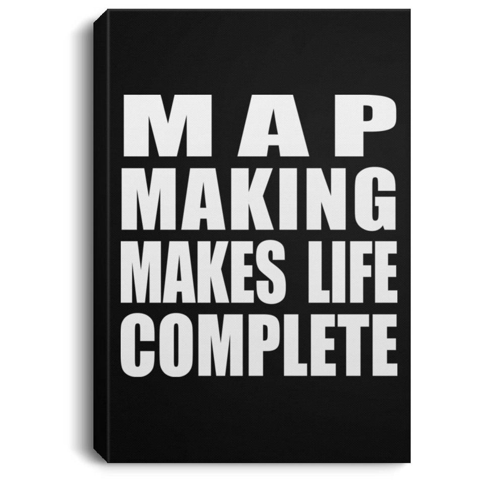 Map Making Makes Life Complete - Canvas Portrait
