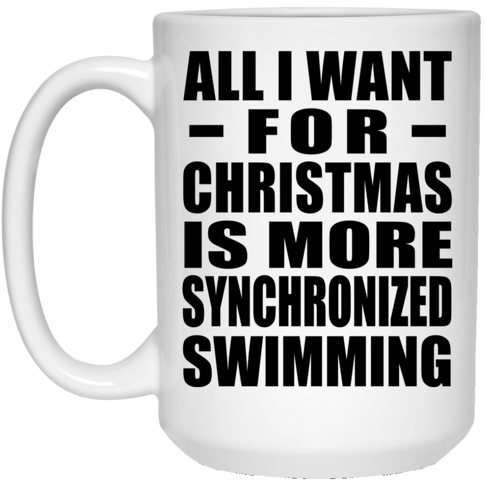 All I Want For Christmas Is More Synchronized Swimming - 15 Oz Coffee Mug