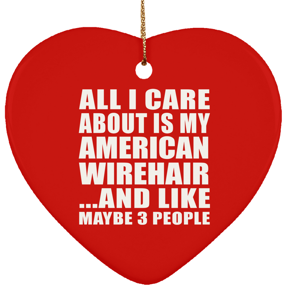 All I Care About Is My American Wirehair - Heart Ornament