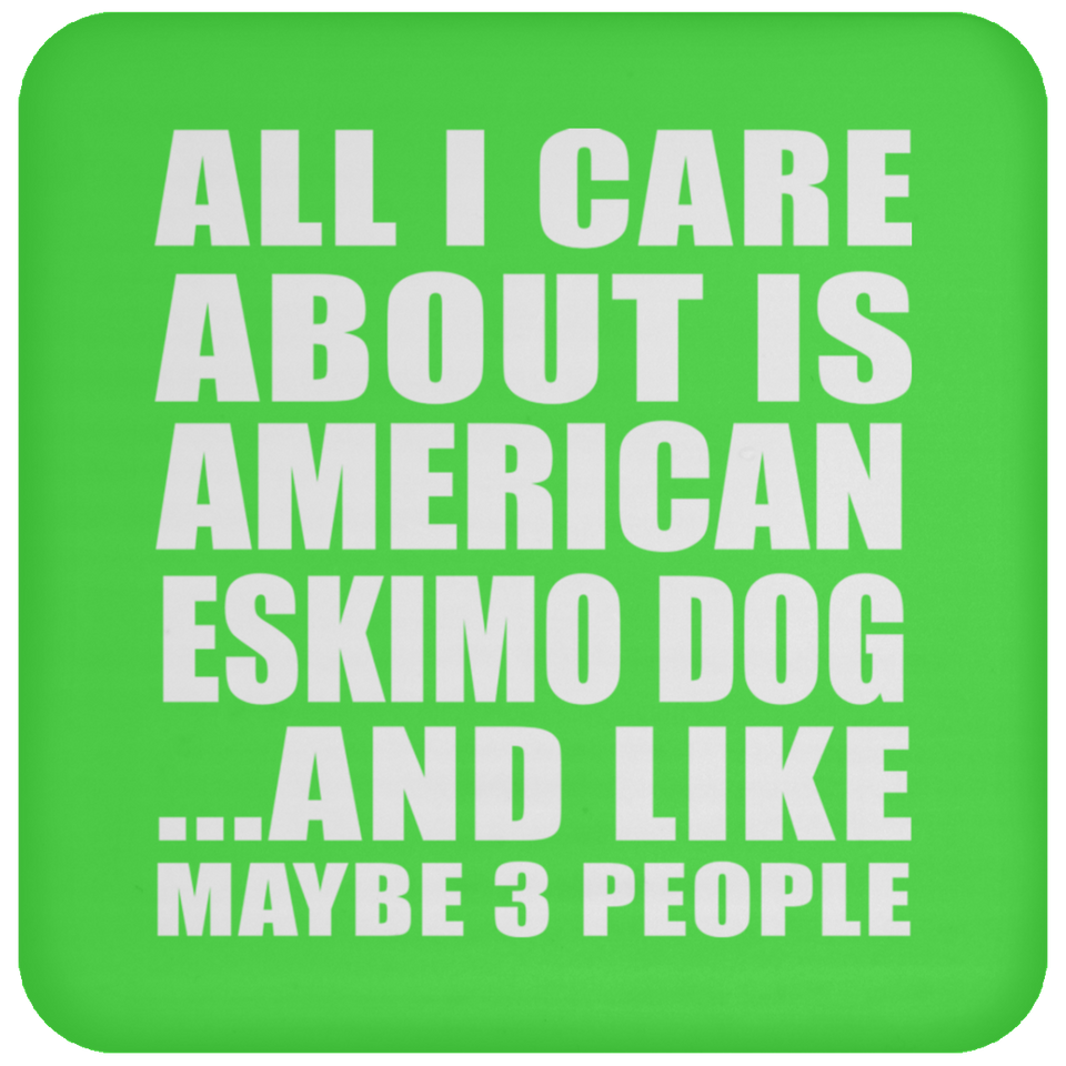 All I Care About Is American Eskimo Dog - Drink Coaster