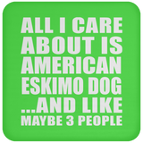 All I Care About Is American Eskimo Dog - Drink Coaster