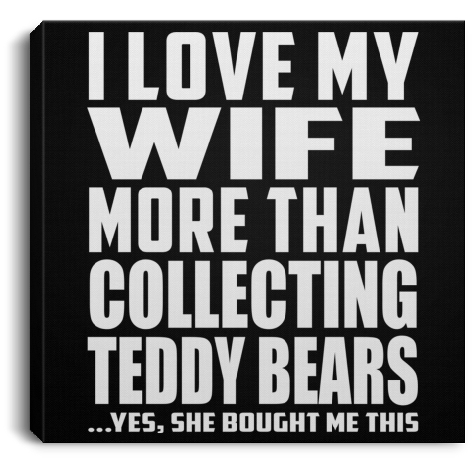 I Love My Wife More Than Collecting Teddy Bears - Canvas Square