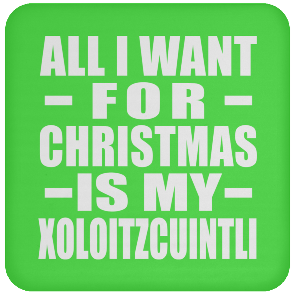 All I Want For Christmas Is My Xoloitzcuintli - Coaster