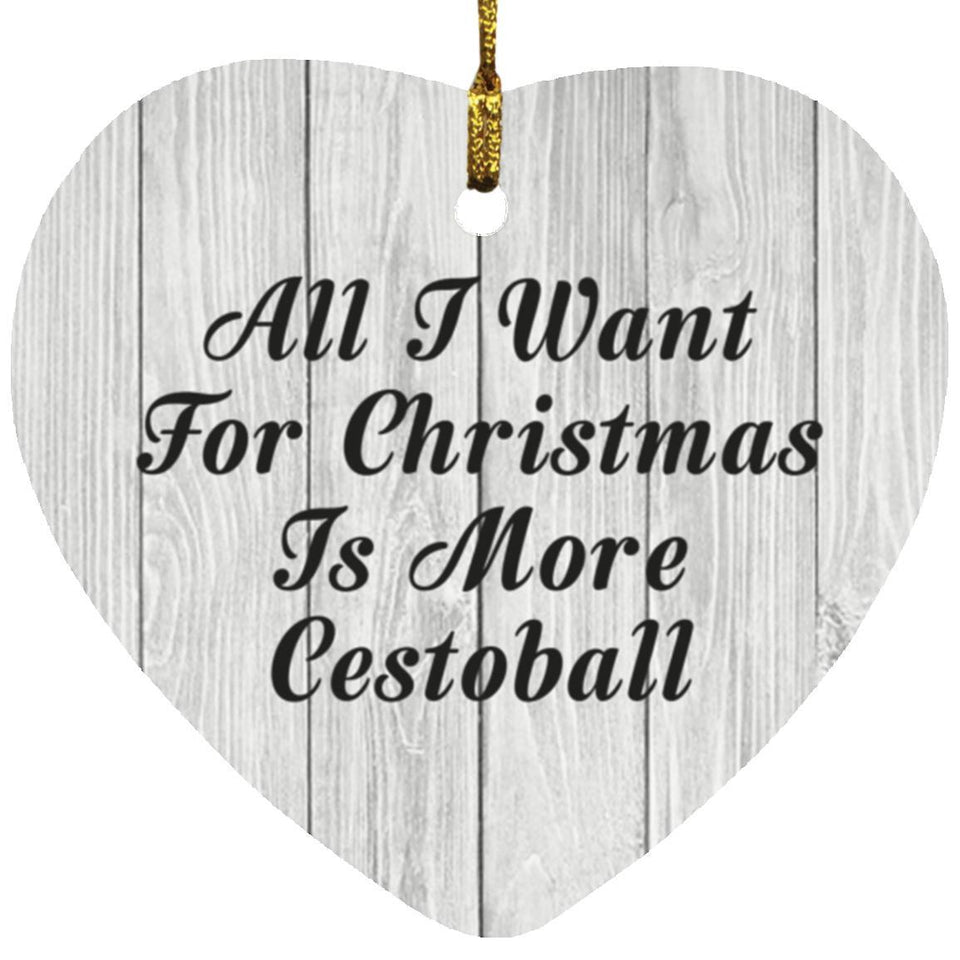 All I Want For Christmas Is More Cestoball - Heart Ornament F