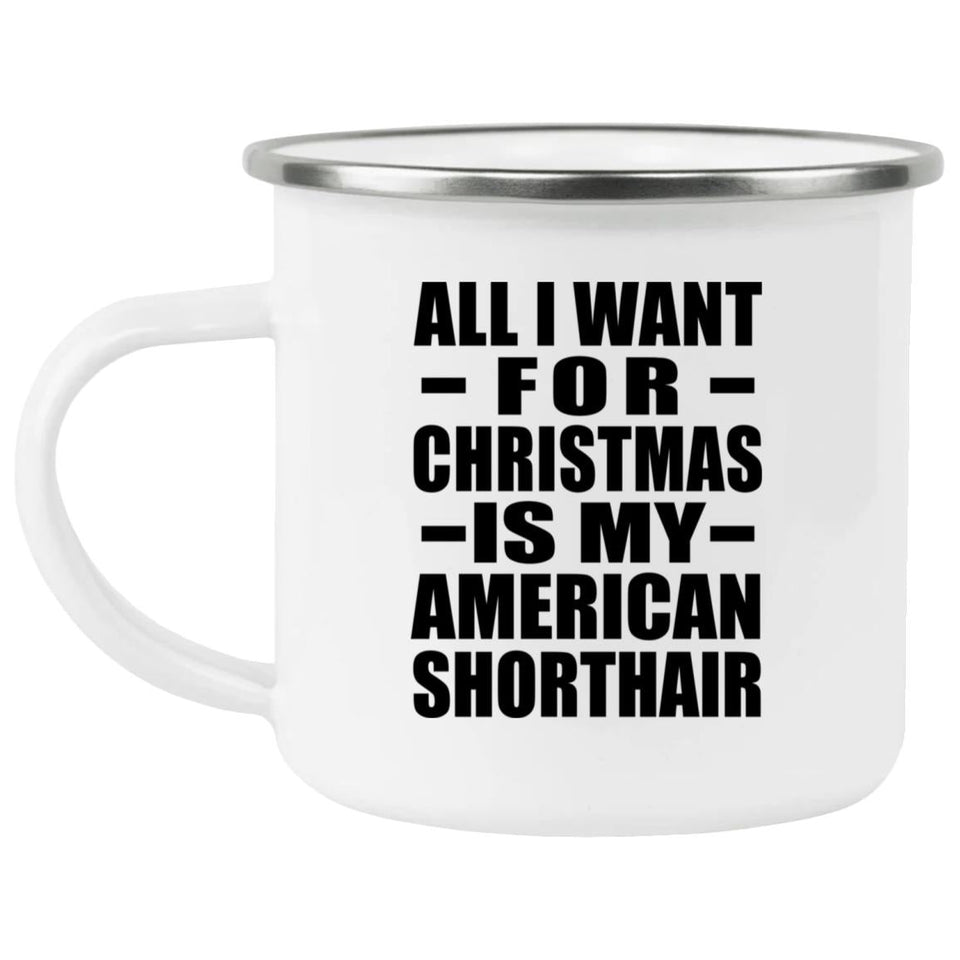 All I Want For Christmas Is My American Shorthair - 12oz Camping Mug