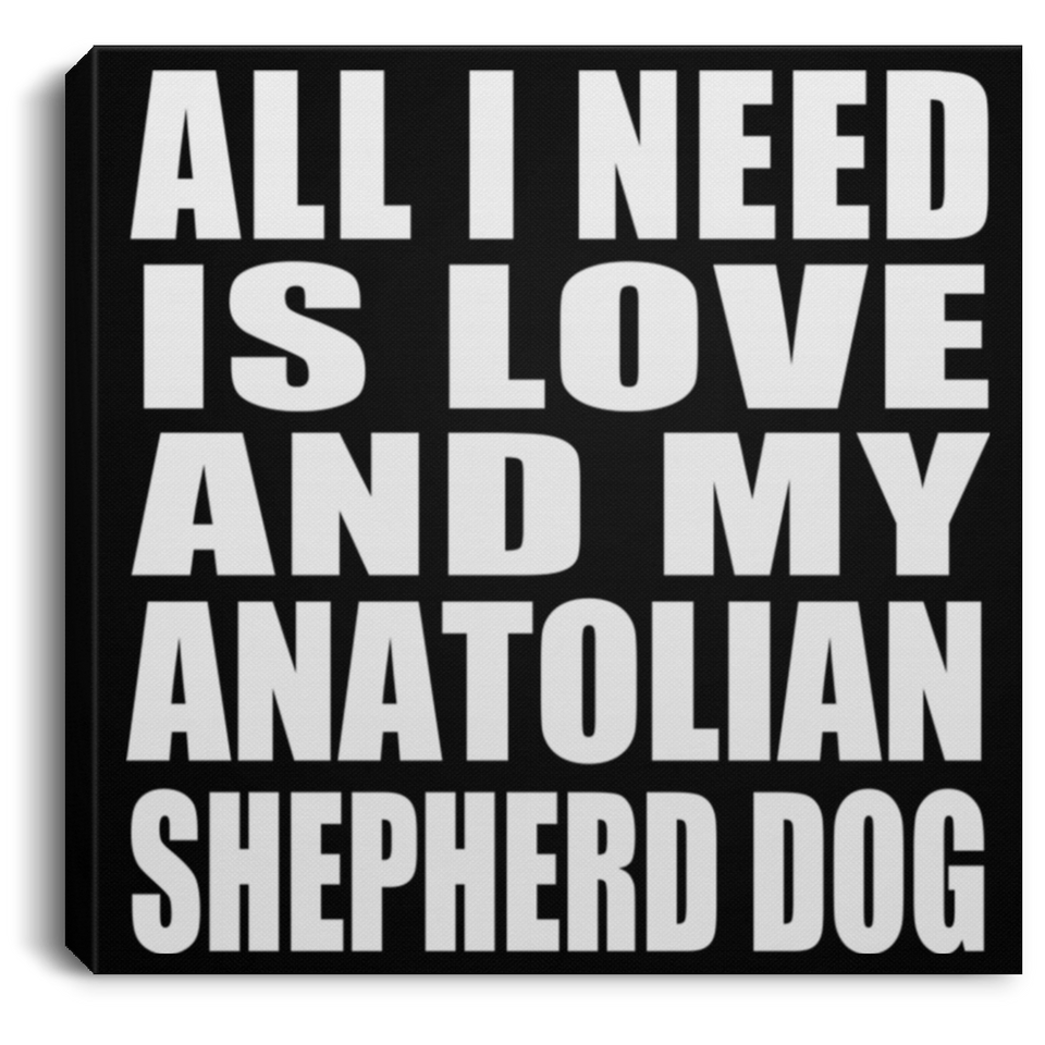 All I Need Is Love And My Anatolian Shepherd Dog - Canvas Square