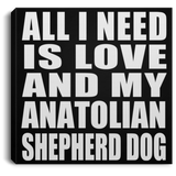 All I Need Is Love And My Anatolian Shepherd Dog - Canvas Square