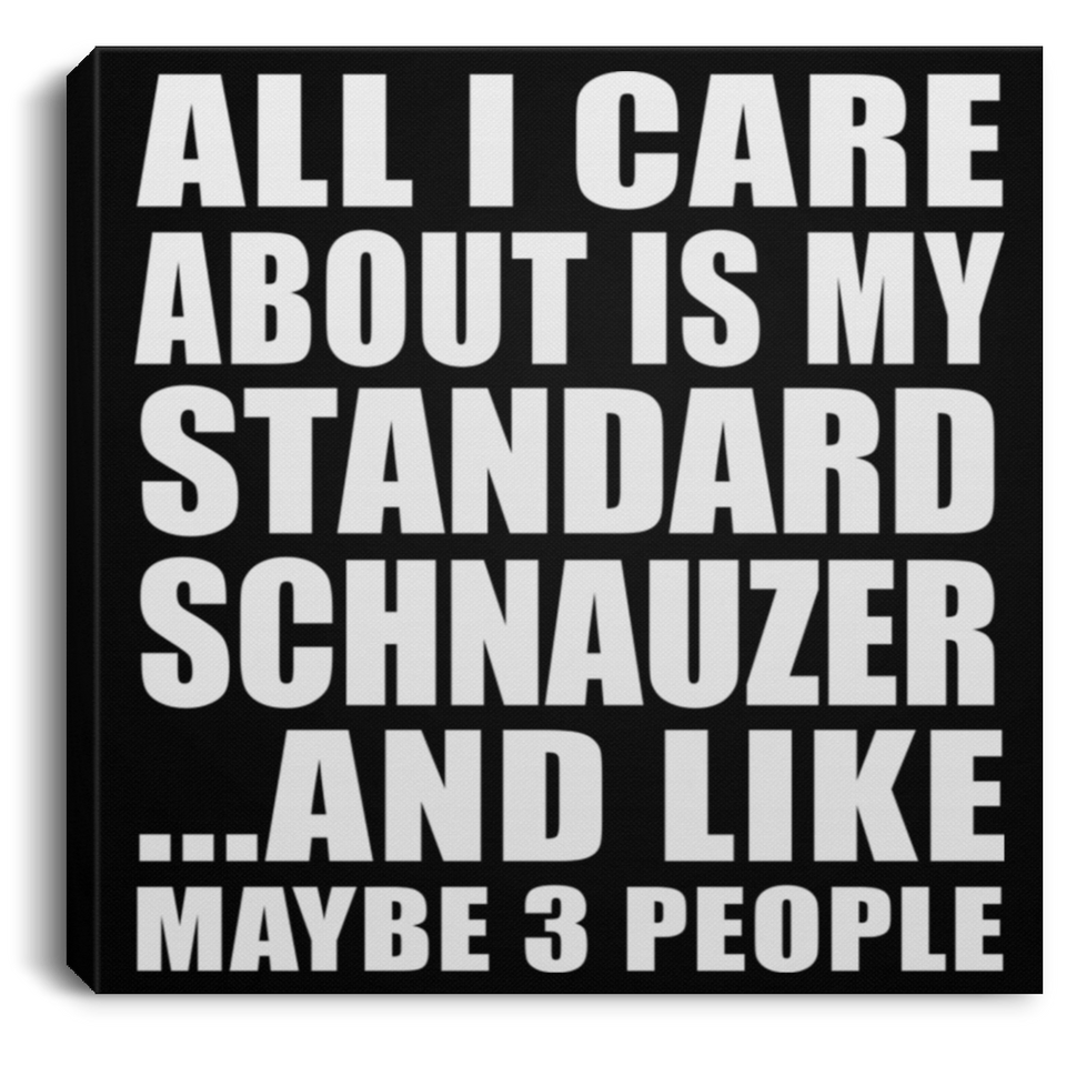 All I Care About Is My Standard Schnauzer - Canvas Square
