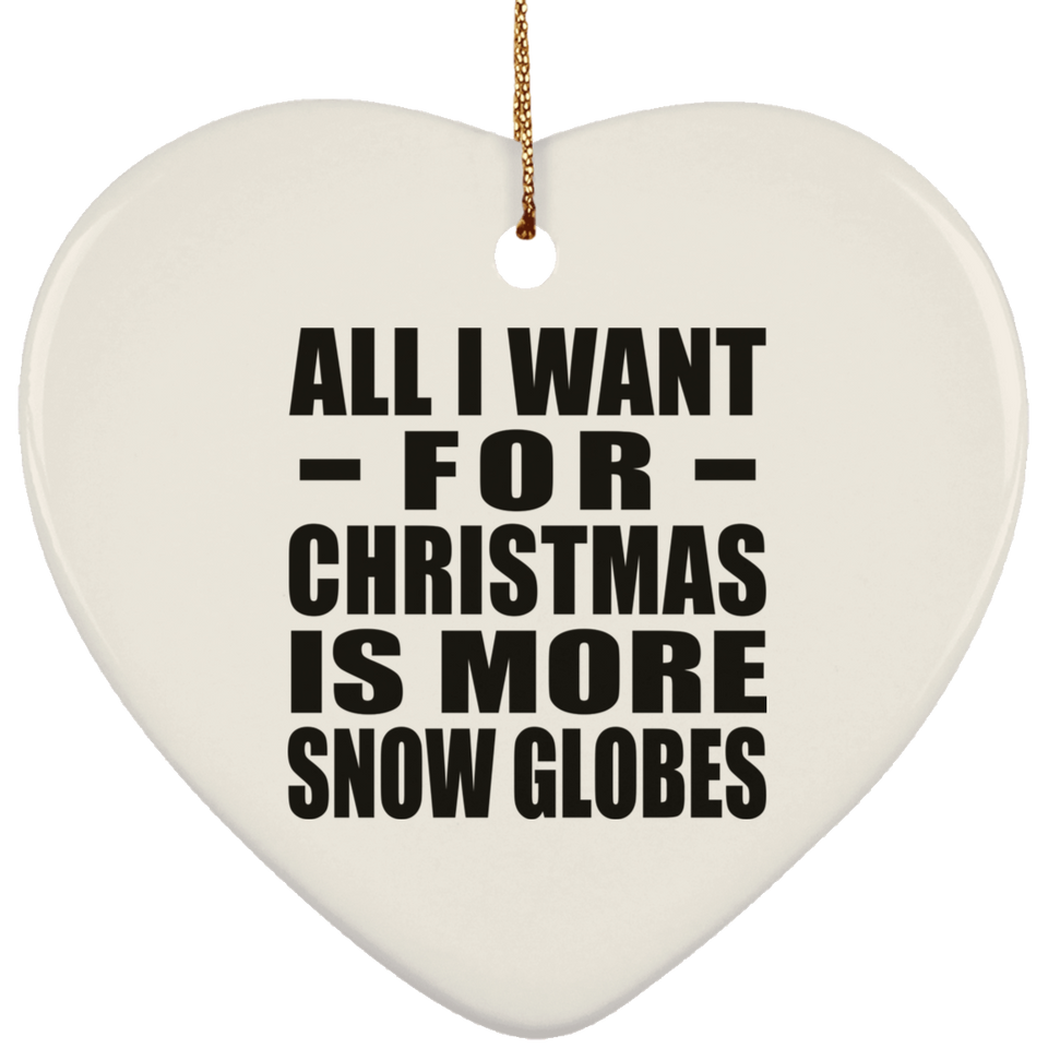 All I Want For Christmas Is More Snow Globes - Heart Ornament
