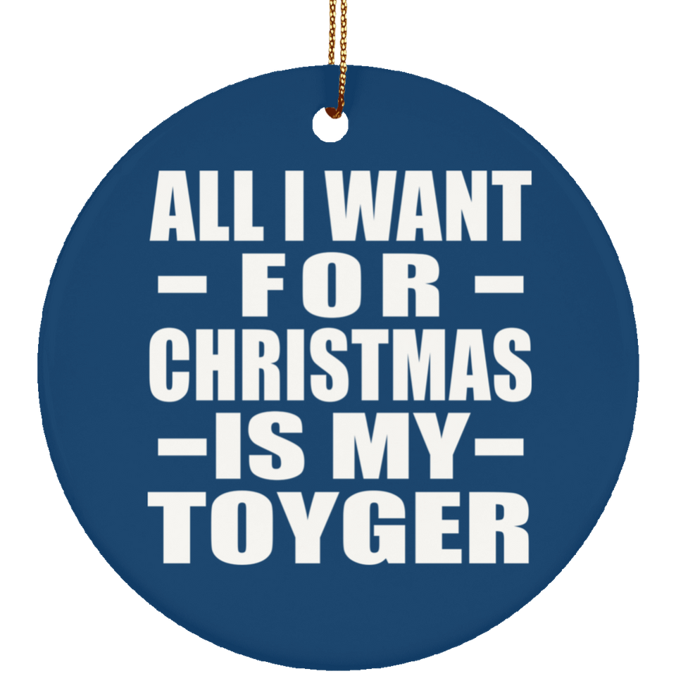 All I Want For Christmas Is My Toyger - Circle Ornament