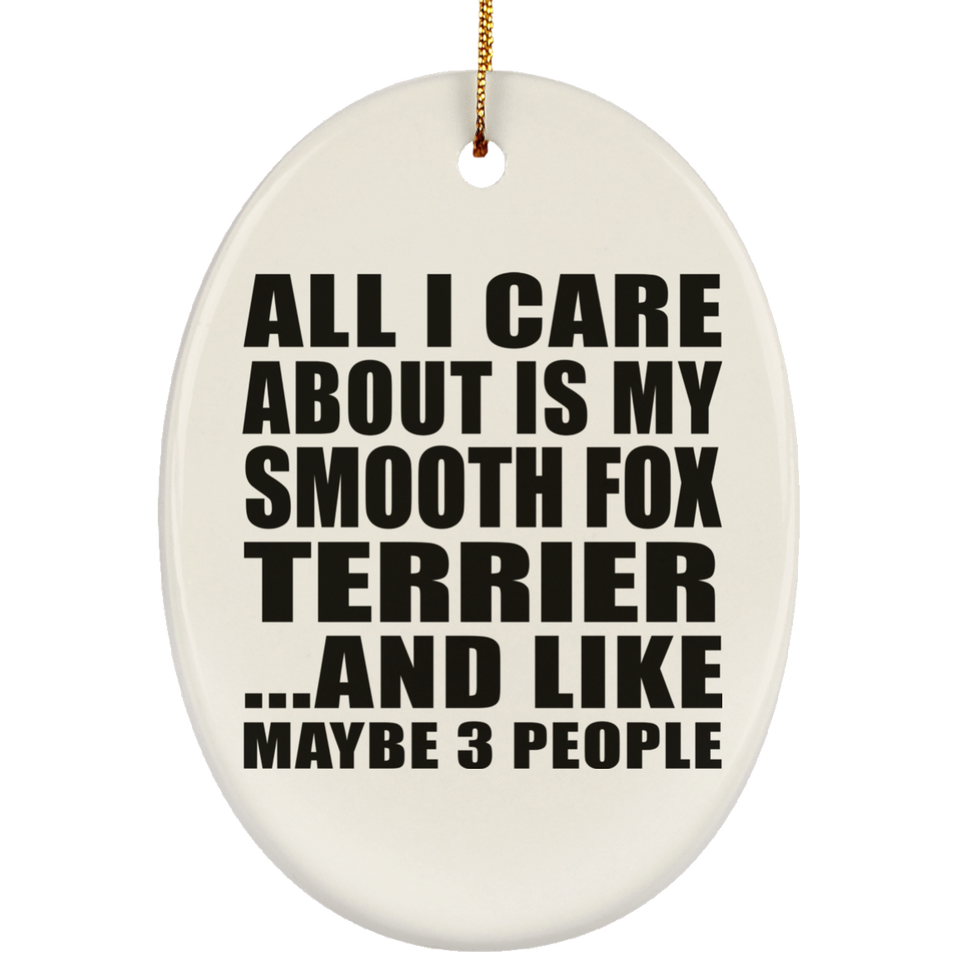 All I Care About Is My Smooth Fox Terrier - Oval Ornament