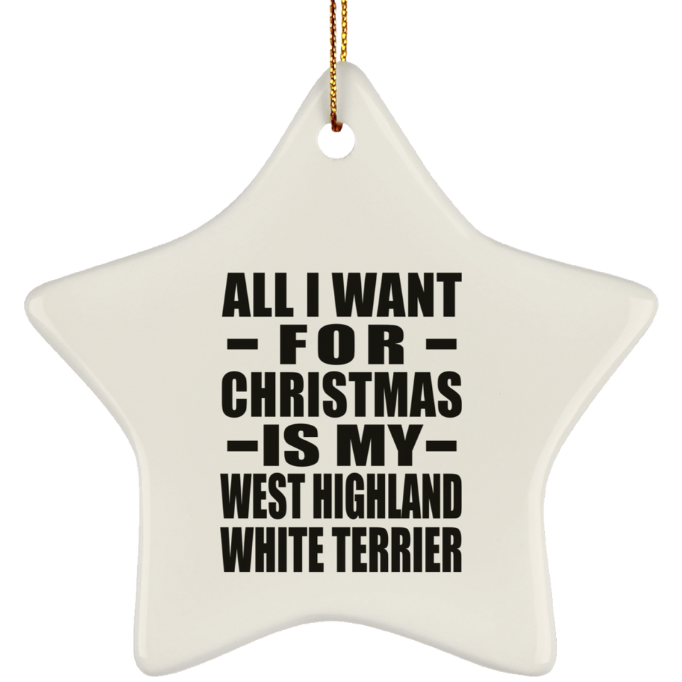 All I Want For Christmas Is My West Highland White Terrier - Star Ornament