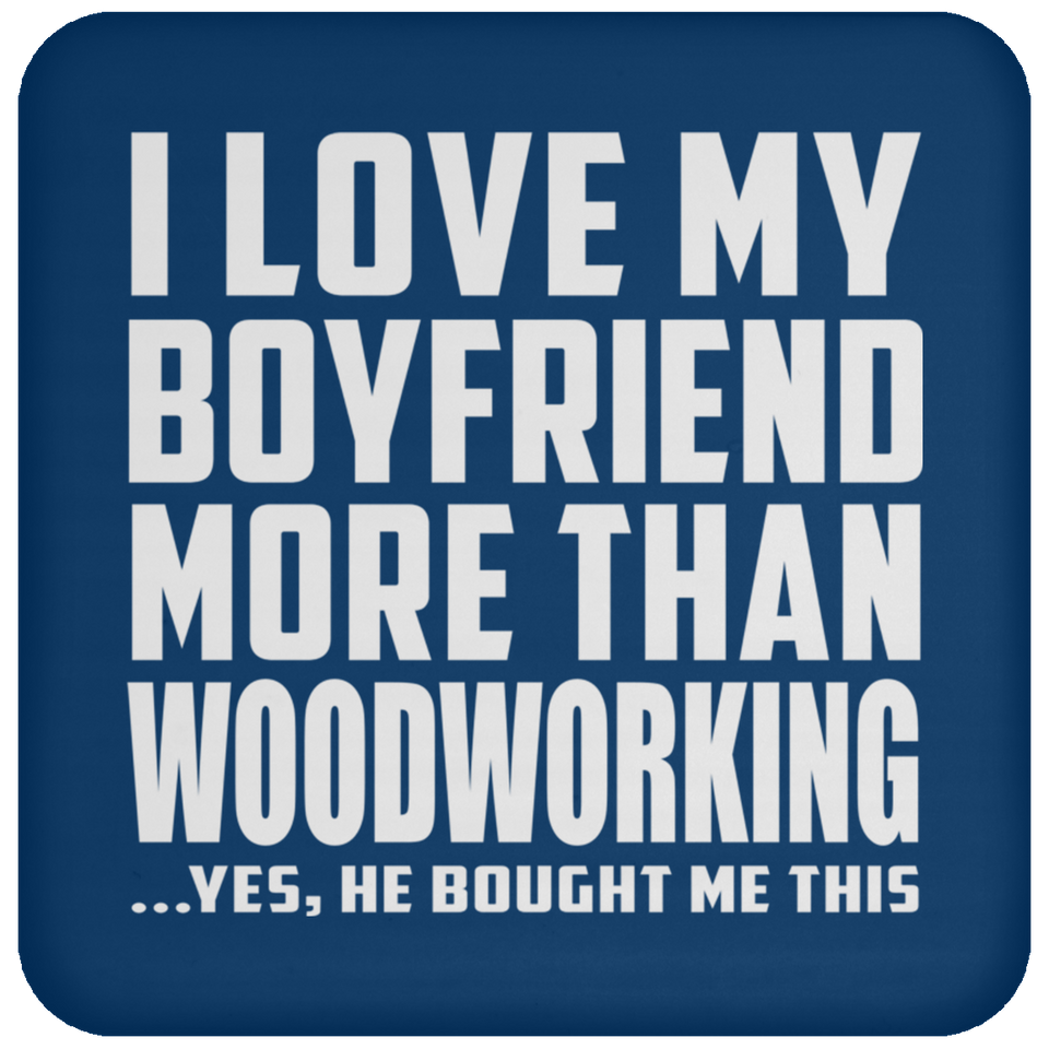 I Love My Boyfriend More Than Woodworking - Drink Coaster