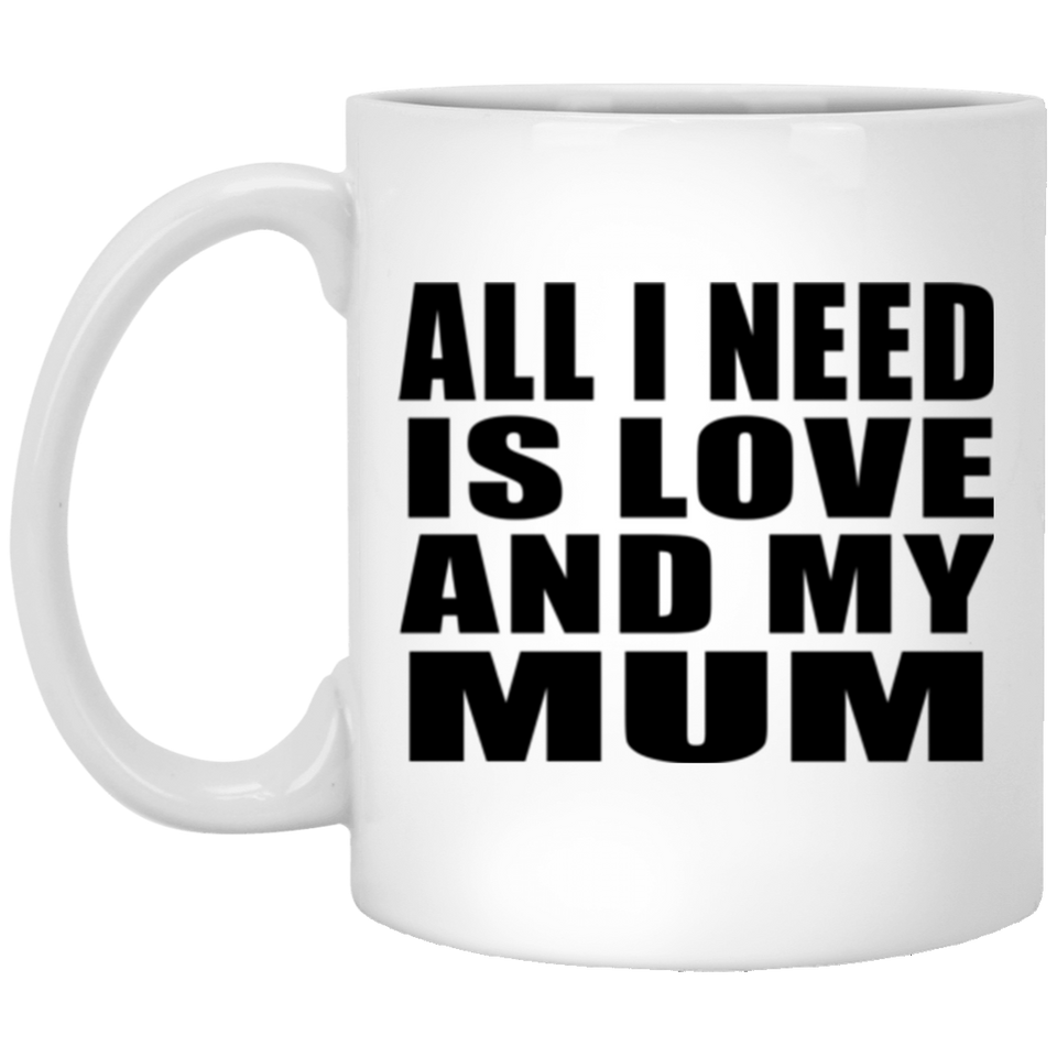 All I Need Is Love And My Mum - 11 Oz Coffee Mug
