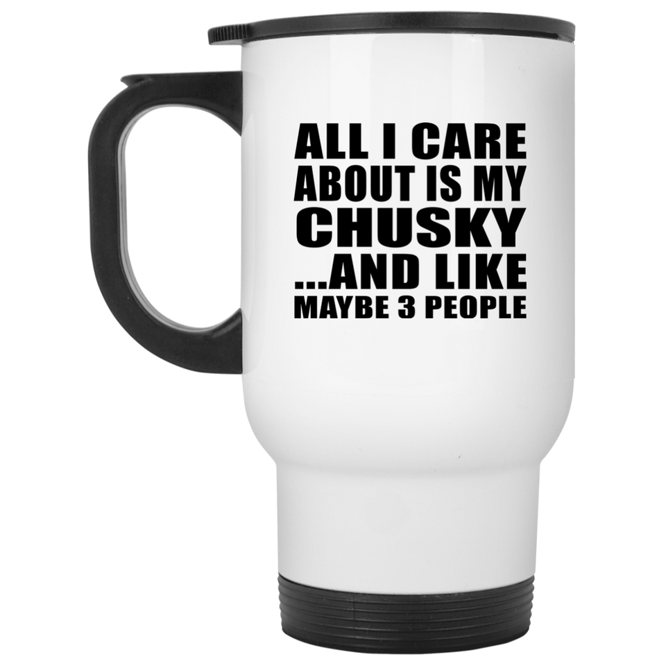All I Care About Is My Chusky - White Travel Mug