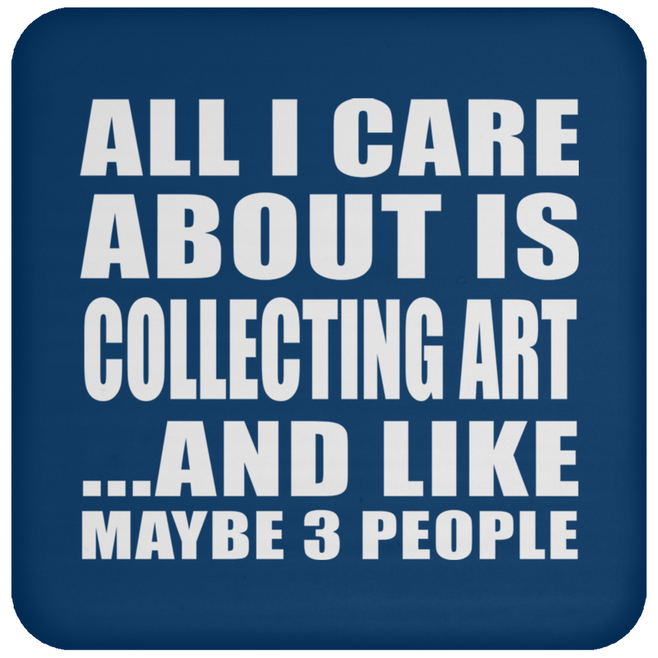 All I Care About Is Collecting Art - Drink Coaster