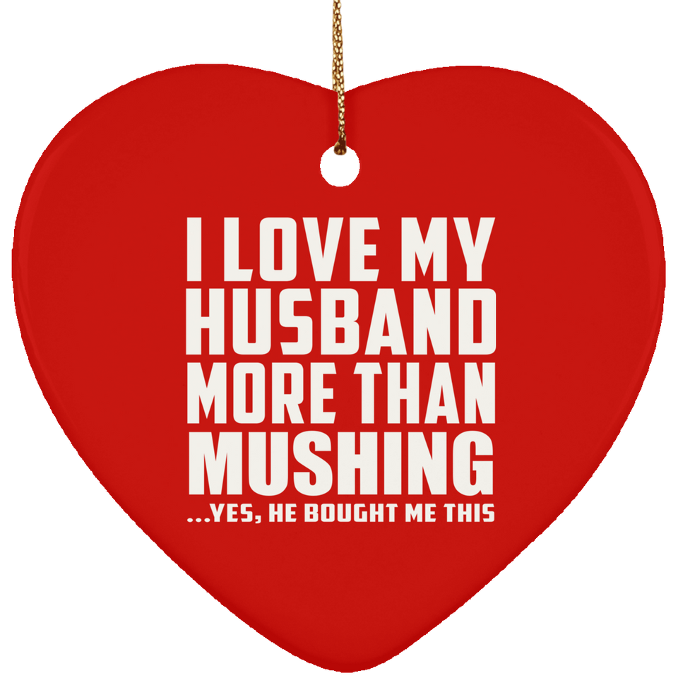 I Love My Husband More Than Mushing - Heart Ornament