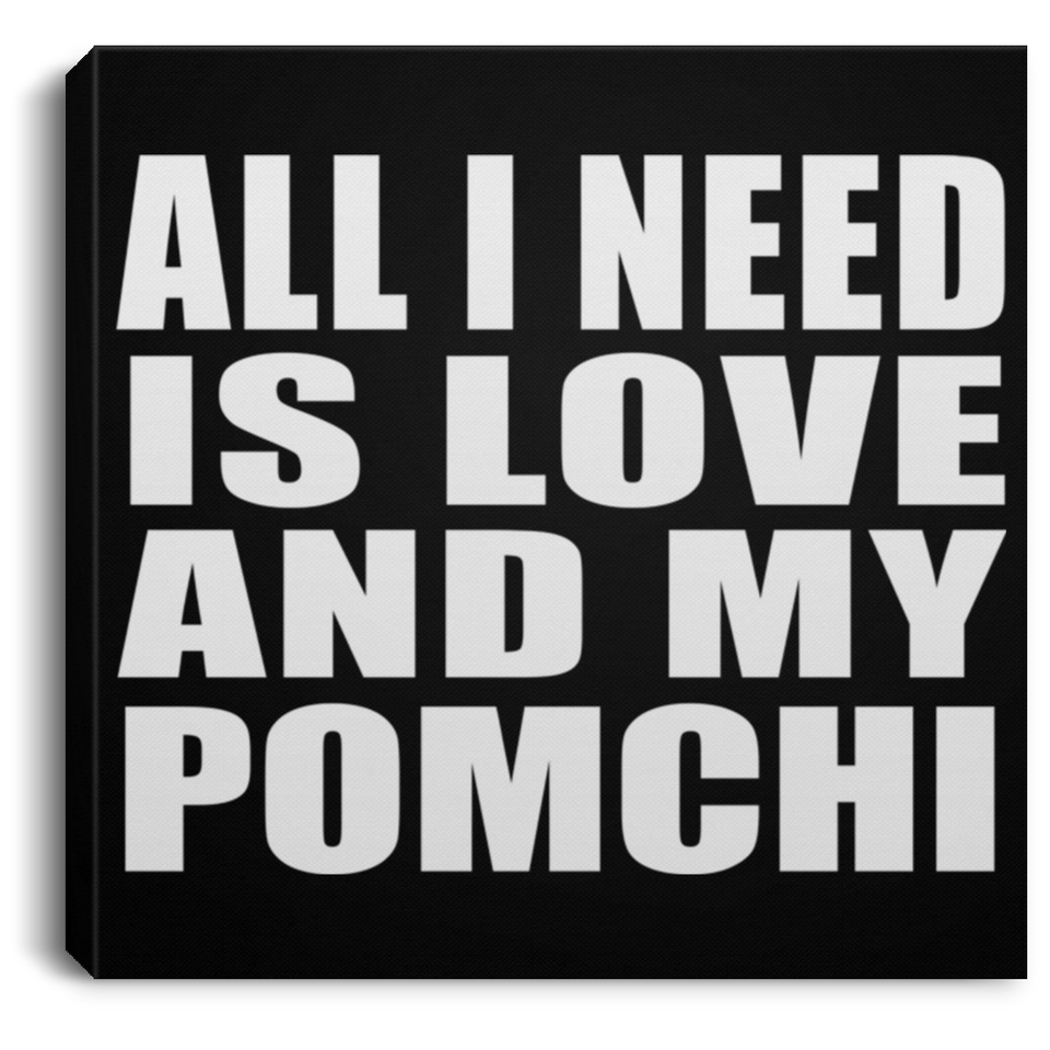 All I Need Is Love And My Pomchi - Canvas Square