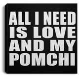 All I Need Is Love And My Pomchi - Canvas Square