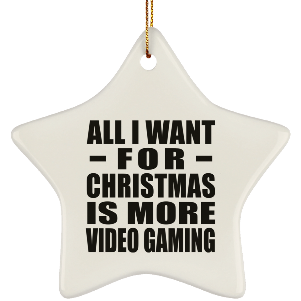 All I Want For Christmas Is More Video Gaming - Star Ornament