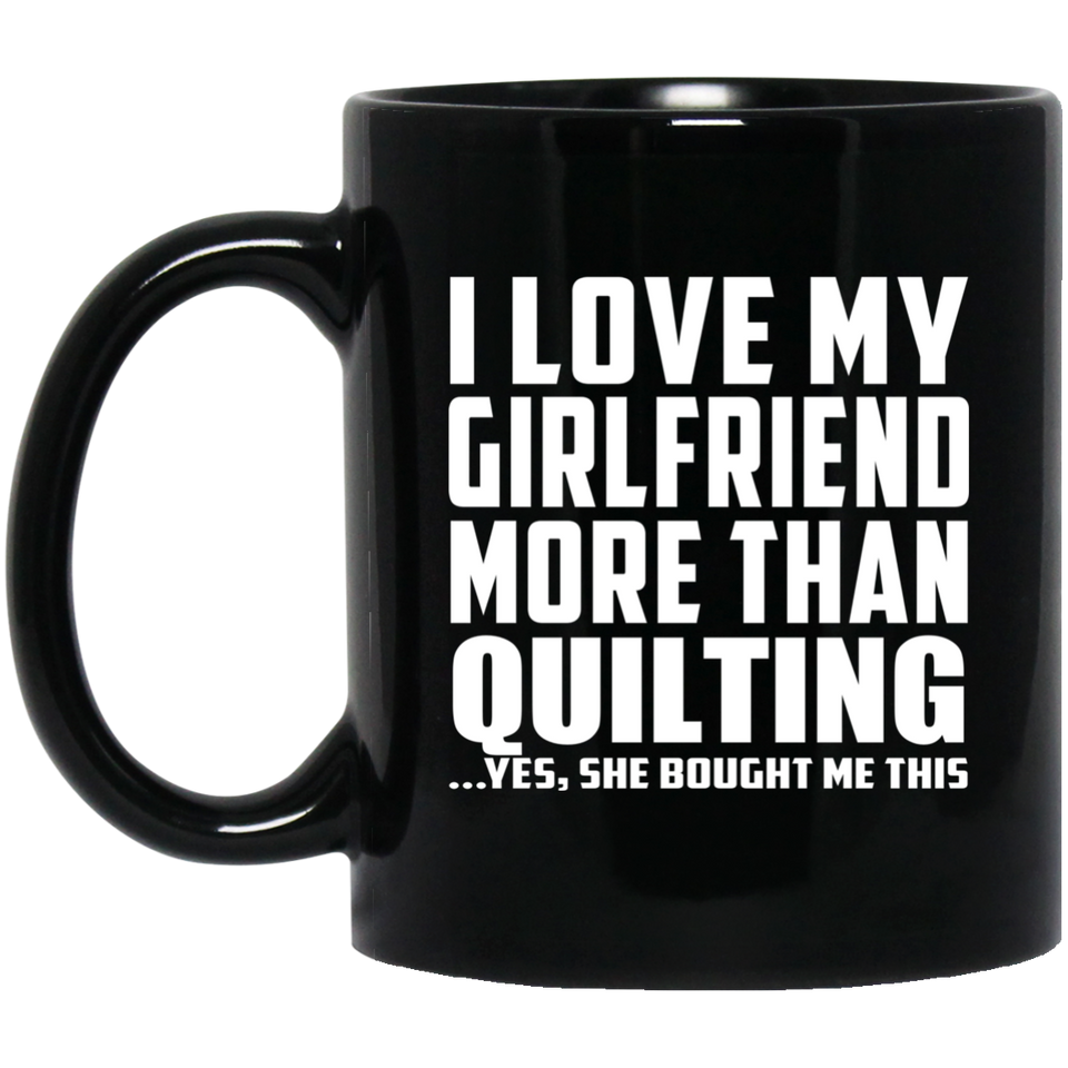 I Love My Girlfriend More Than Quilting - 11 Oz Coffee Mug Black