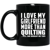 I Love My Girlfriend More Than Quilting - 11 Oz Coffee Mug Black