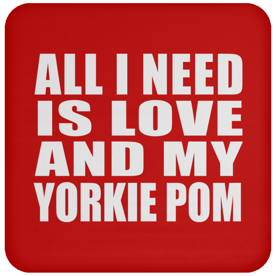 All I Need Is Love And My Yorkie Pom - Drink Coaster