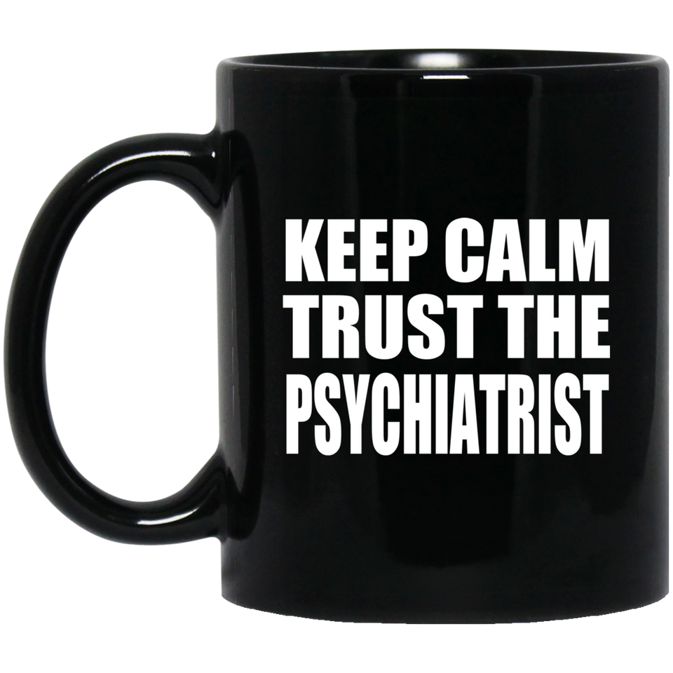 Keep Calm and Trust The Psychiatrist - 11oz Coffee Mug Black