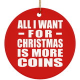 All I Want For Christmas Is More Coins - Circle Ornament