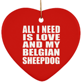 All I Need Is Love And My Belgian Sheepdog - Heart Ornament
