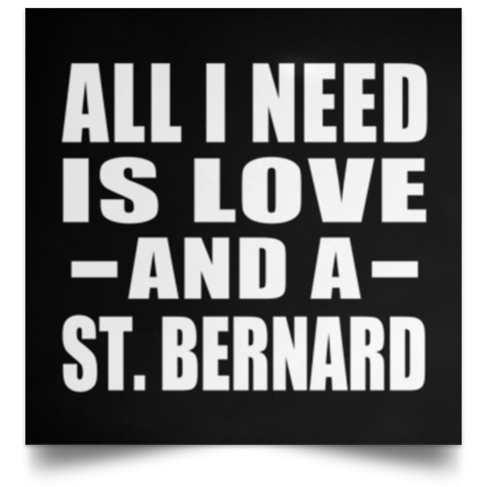 All I Need Is Love And A St. Bernard - Poster Square