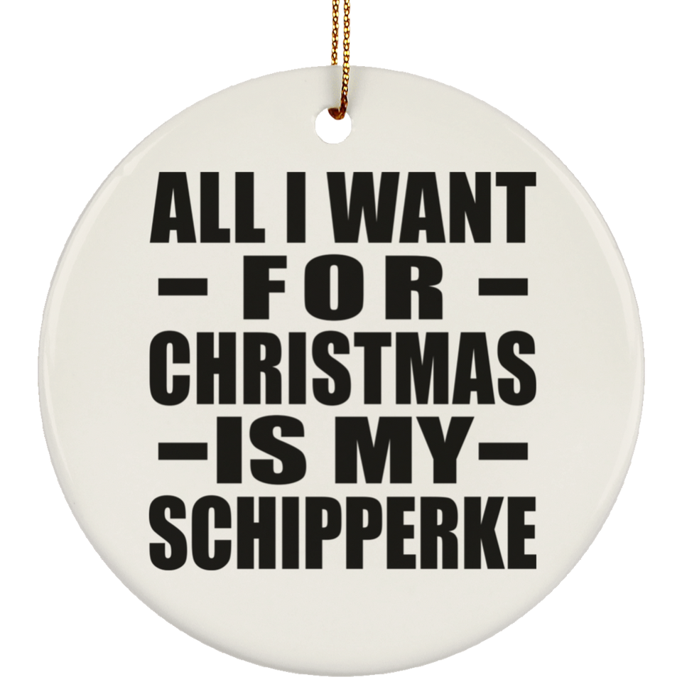 All I Want For Christmas Is My Schipperke - Circle Ornament