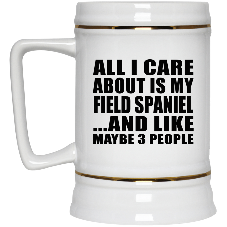 All I Care About Is My Field Spaniel - Beer Stein