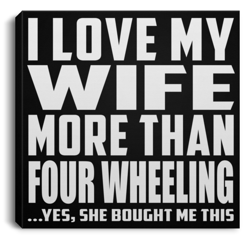 I Love My Wife More Than Four Wheeling - Canvas Square