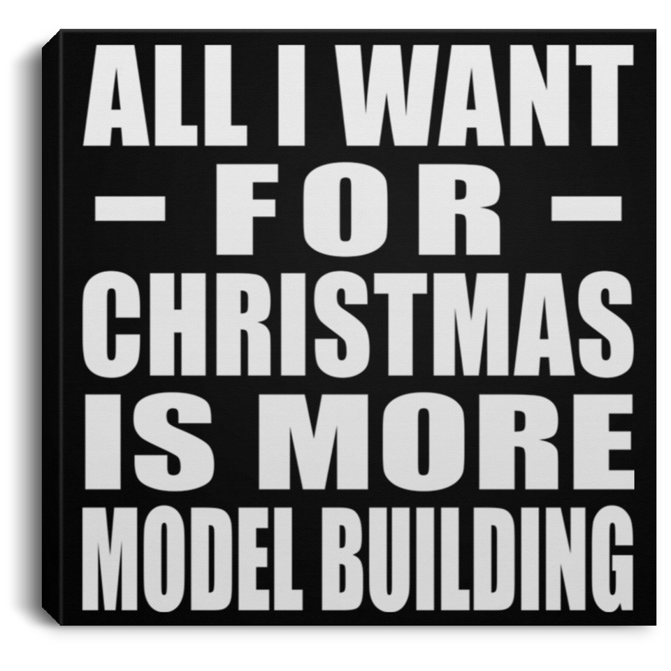All I Want For Christmas Is More Model Building - Canvas Square