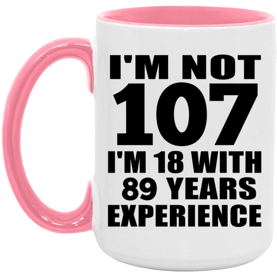 107th Birthday I'm Not 107 I'm 18 With 89 Years Experience - 15oz Accent Mug Pink