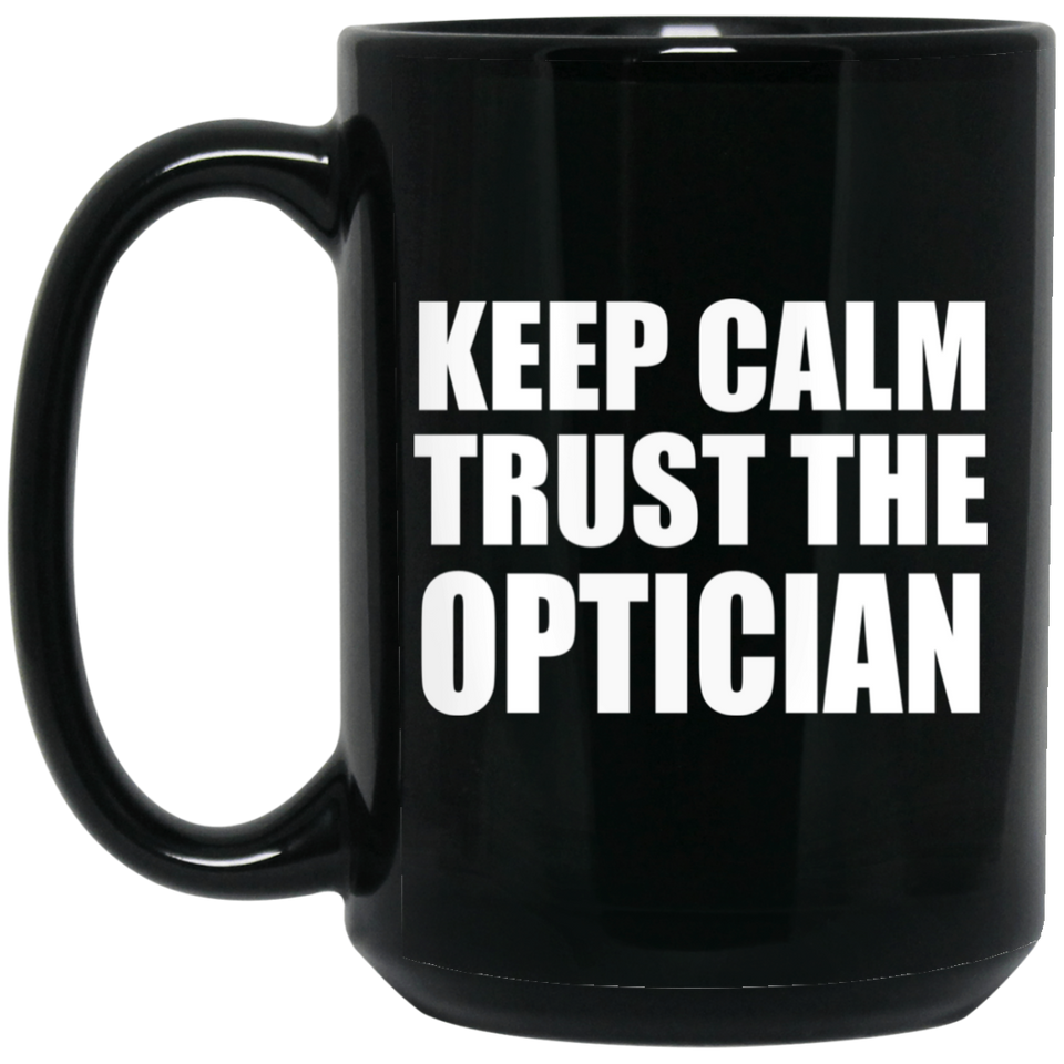 Keep Calm and Trust The Optician - 15oz Coffee Mug Black