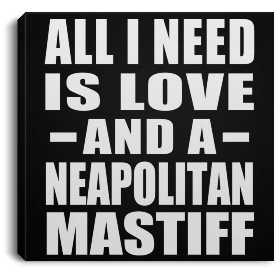 All I Need Is Love And A Neapolitan Mastiff - Canvas Square
