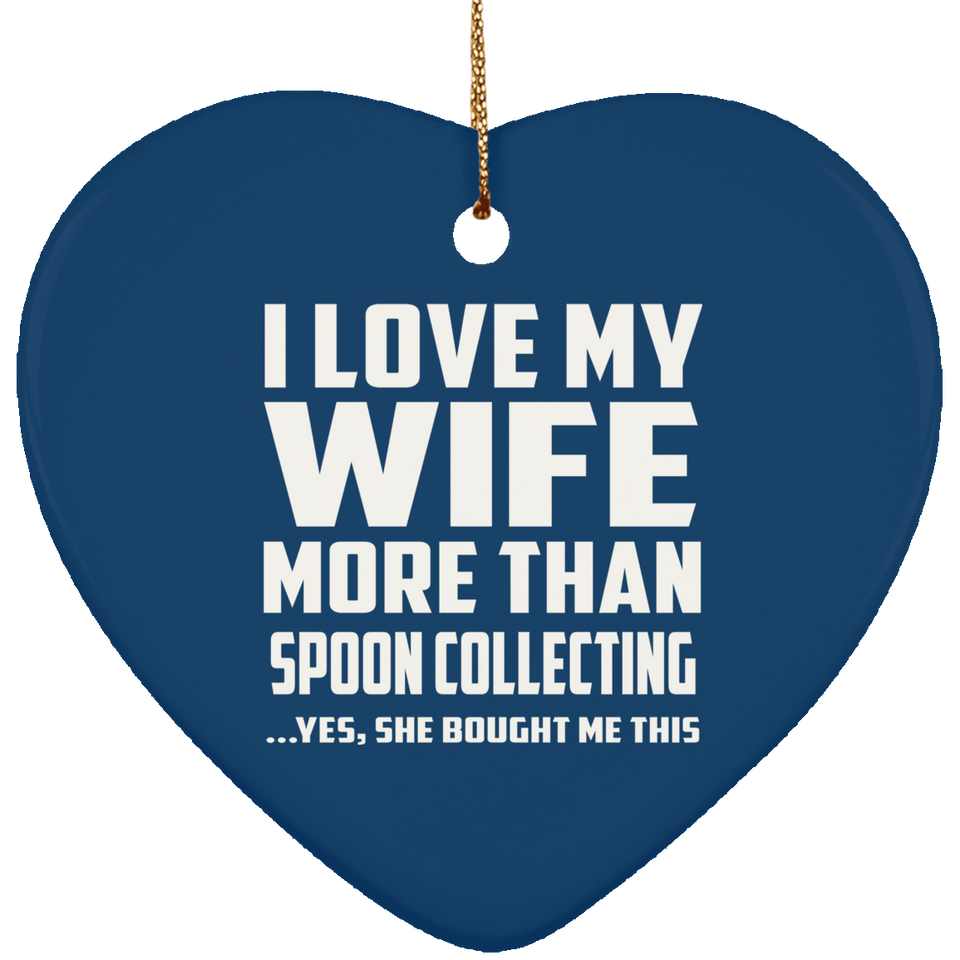 I Love My Wife More Than Spoon Collecting - Heart Ornament