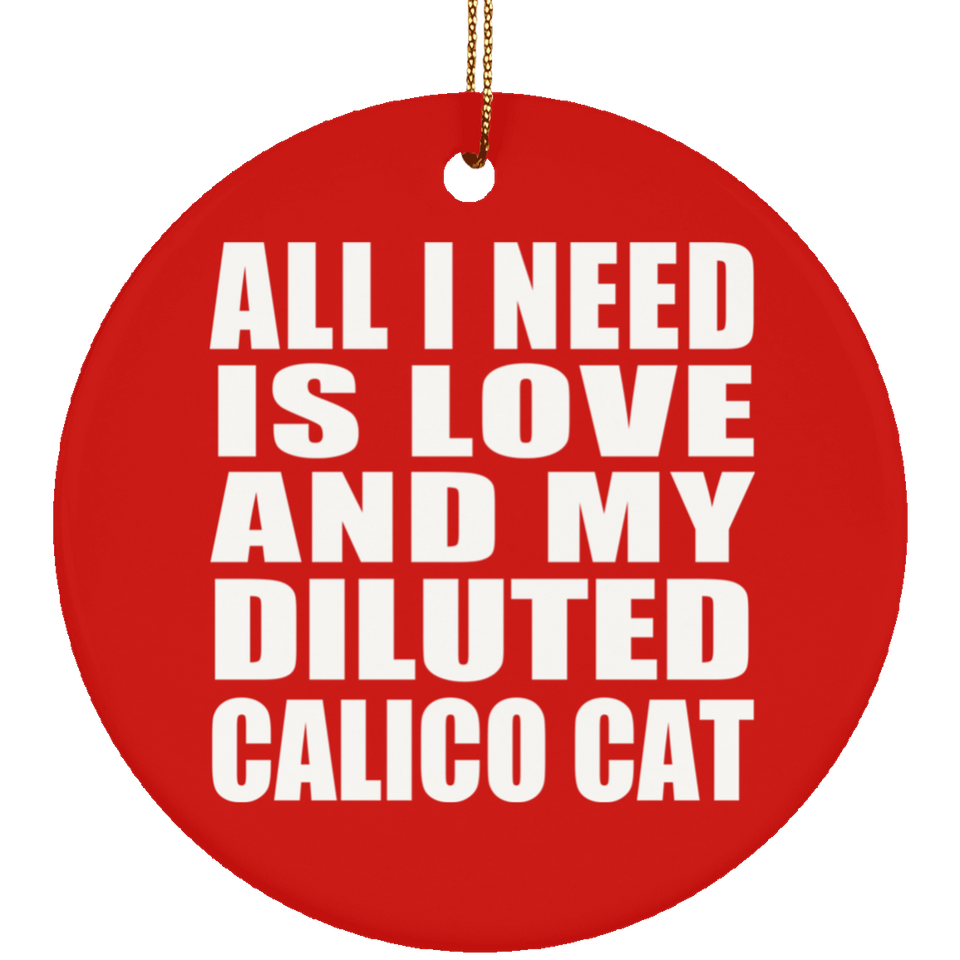 All I Need Is Love And My Diluted Calico Cat - Circle Ornament