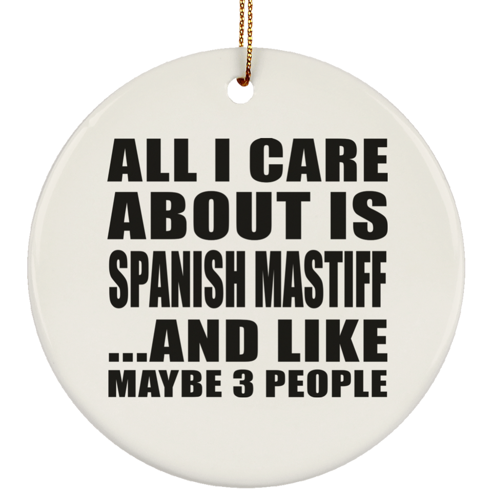 All I Care About Is Spanish Mastiff - Circle Ornament