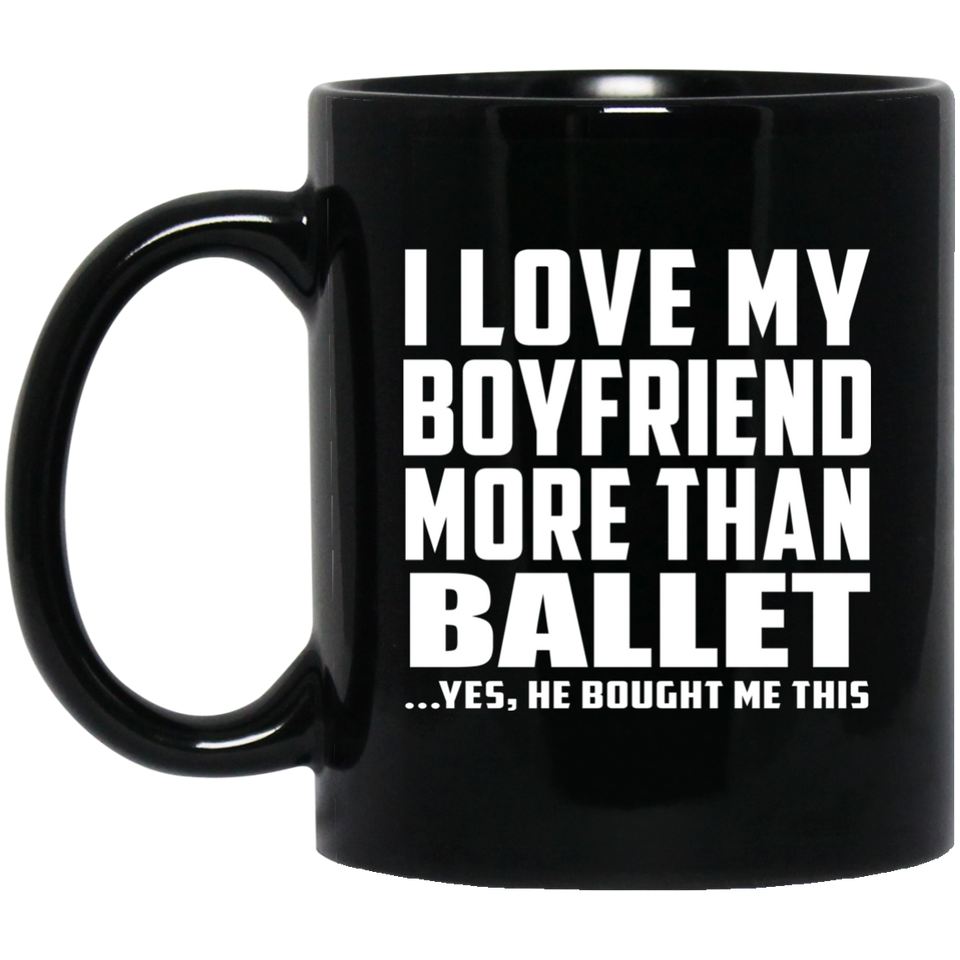 I Love My Boyfriend More Than Ballet - 11 Oz Coffee Mug Black