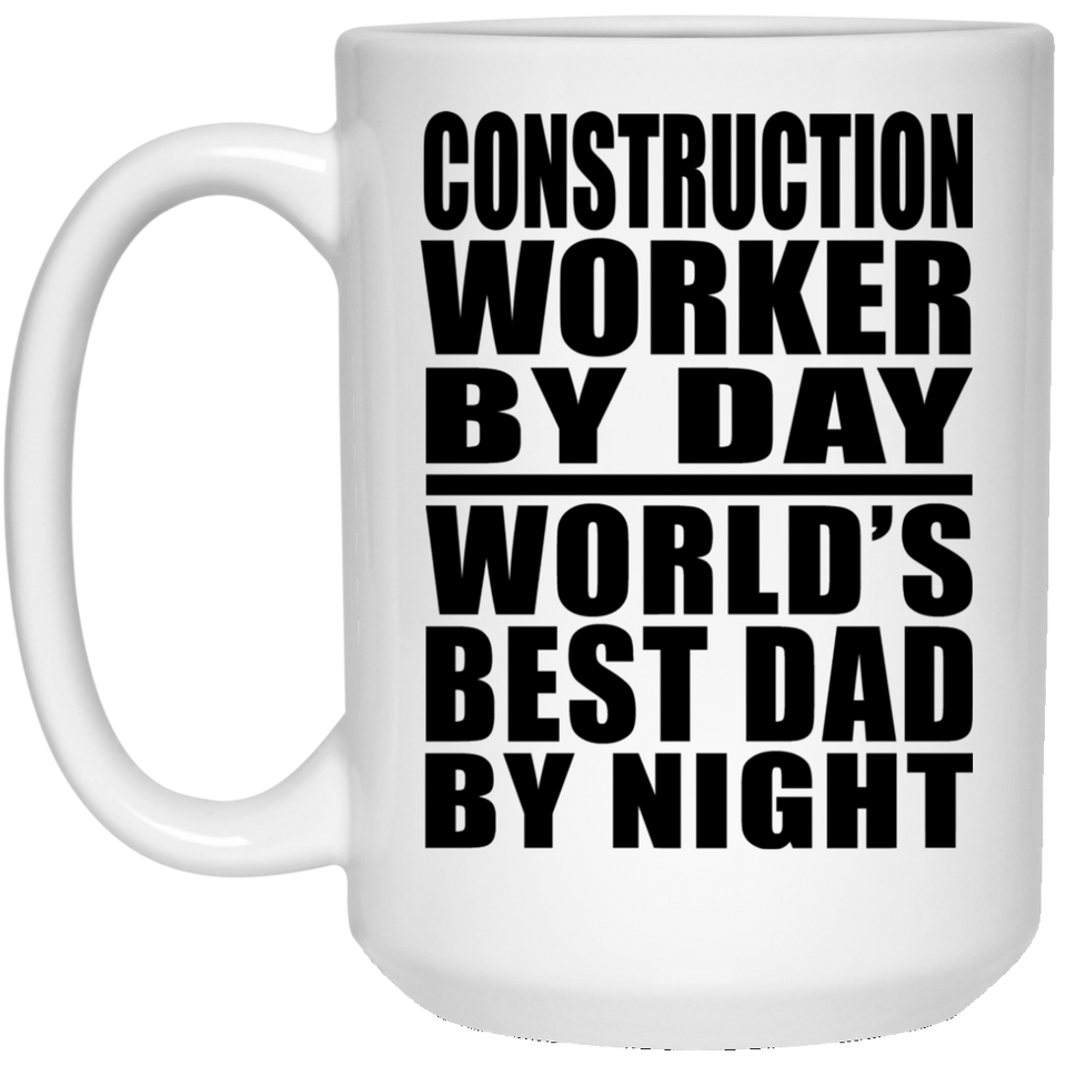 Construction Worker By Day World's Best Dad By Night - 15 Oz Coffee Mug