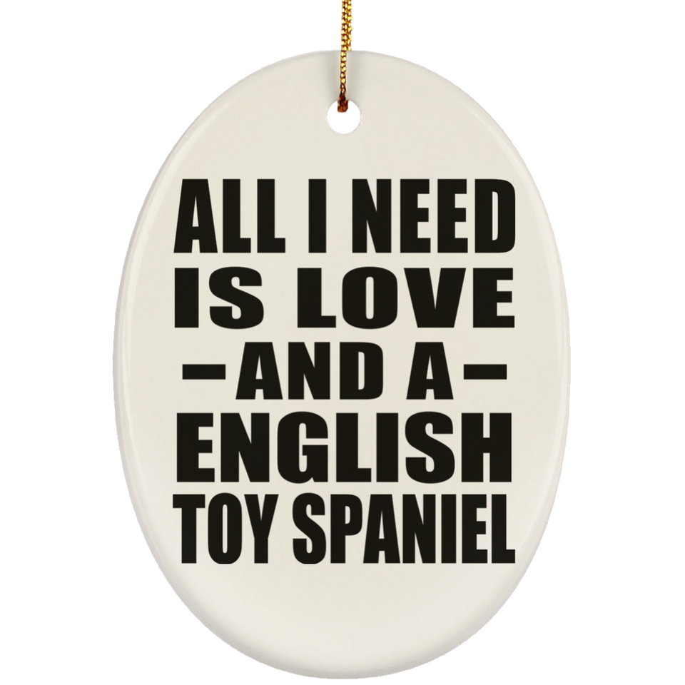All I Need Is Love And A English Toy Spaniel - Oval Ornament