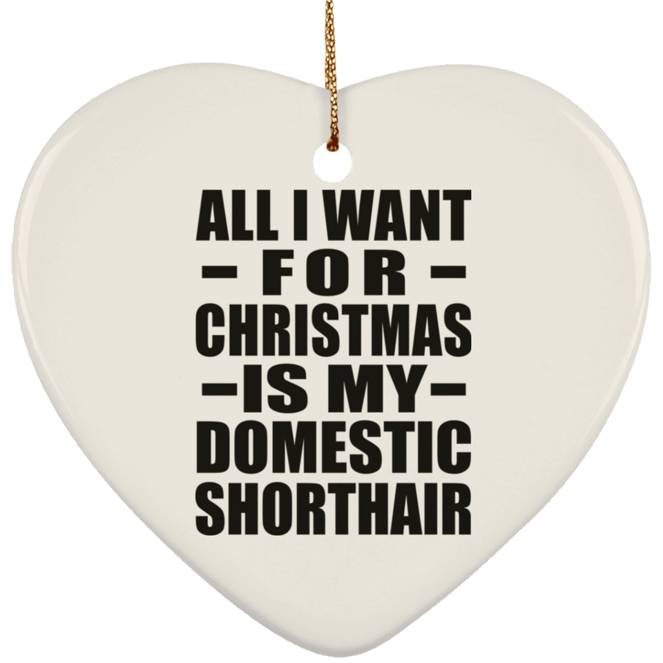 All I Want For Christmas Is My Domestic Shorthair - Heart Ornament